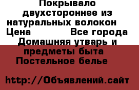 Покрывало двухстороннее из натуральных волокон. › Цена ­ 2 500 - Все города Домашняя утварь и предметы быта » Постельное белье   